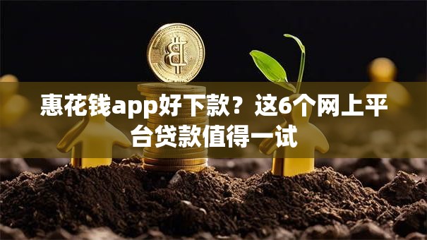 惠花钱app好下款？这6个网上平台贷款值得一试