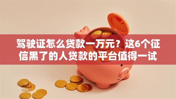 驾驶证怎么贷款一万元？这6个征信黑了的人贷款的平台值得一试