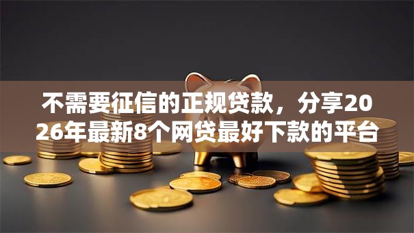 不需要征信的正规贷款,分享2026年最新8个网贷最好下款的平台不看征信 不需要征信的正规贷款,分享2026年最新8个网贷最好下款的平台不看征信