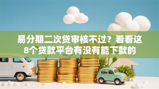 易分期二次贷审核不过？看看这8个贷款平台有没有能下款的