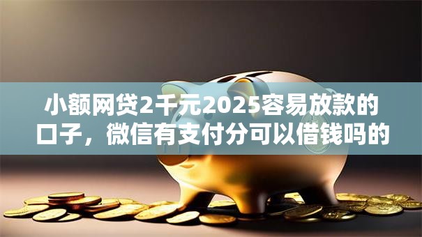 小额网贷2千元2025容易放款的口子,微信有支付分可以借钱吗的6个平台介绍 小额网贷2千元2025容易放款的口子,微信有支付分可以借钱吗的6个平台介绍