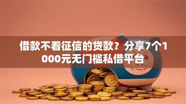 借款不看征信的贷款?分享7个1000元无门槛私借平台 借款不看征信的贷款?分享7个1000元无门槛私借平台
