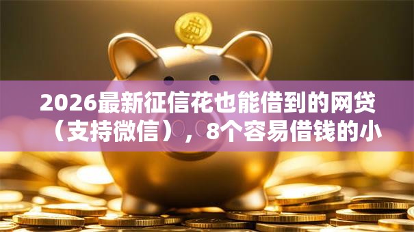 2026最新征信花也能借到的网贷(支持微信),8个容易借钱的小额平台无私分享 2026最新征信花也能借到的网贷(支持微信),8个容易借钱的小额平台无私分享