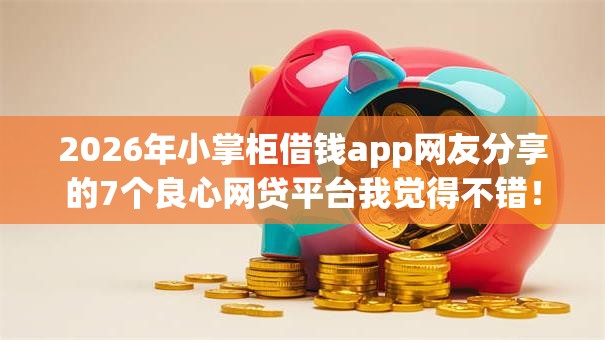 2026年小掌柜借钱app网友分享的7个良心网贷平台我觉得不错！