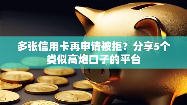 多张信用卡再申请被拒？分享5个类似高炮口子的平台