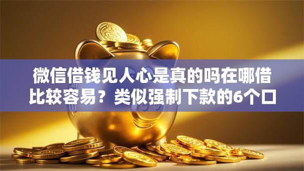 微信借钱见人心是真的吗在哪借比较容易？类似强制下款的6个口子参考