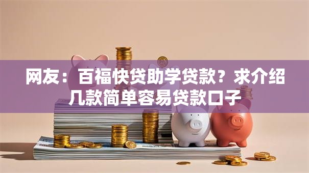 网友：百福快贷助学贷款？求介绍几款简单容易贷款口子