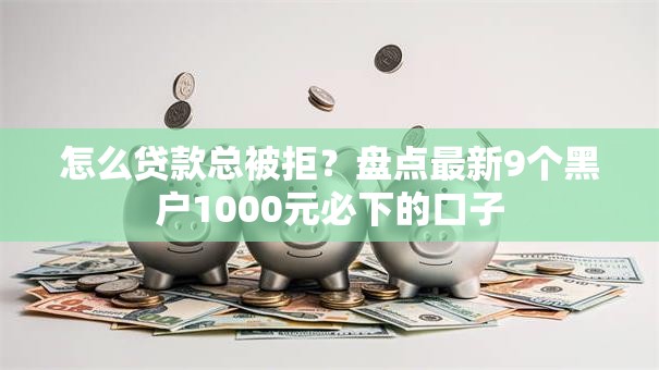 怎么贷款总被拒？盘点最新9个黑户1000元必下的口子