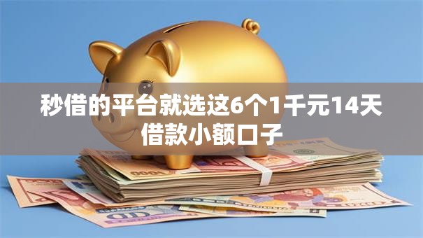 秒借的平台就选这6个1千元14天借款小额口子 秒借的平台就选这6个1千元14天借款小额口子