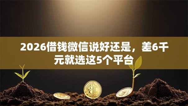 2026借钱微信说好还是，差6千元就选这5个平台