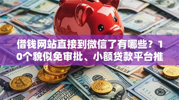 借钱网站直接到微信了有哪些?10个貌似免审批、小额贷款平台推荐合集 借钱网站直接到微信了有哪些?10个貌似免审批、小额贷款平台推荐合集