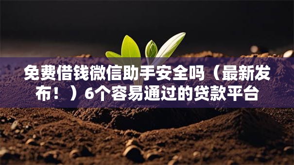 免费借钱微信助手安全吗(最新发布!)6个容易通过的贷款平台 免费借钱微信助手安全吗(最新发布!)6个容易通过的贷款平台