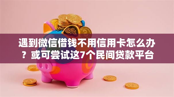 遇到微信借钱不用信用卡怎么办?或可尝试这7个民间贷款平台 遇到微信借钱不用信用卡怎么办?或可尝试这7个民间贷款平台