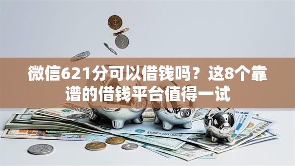 微信621分可以借钱吗?这8个靠谱的借钱平台值得一试 微信621分可以借钱吗?这8个靠谱的借钱平台值得一试