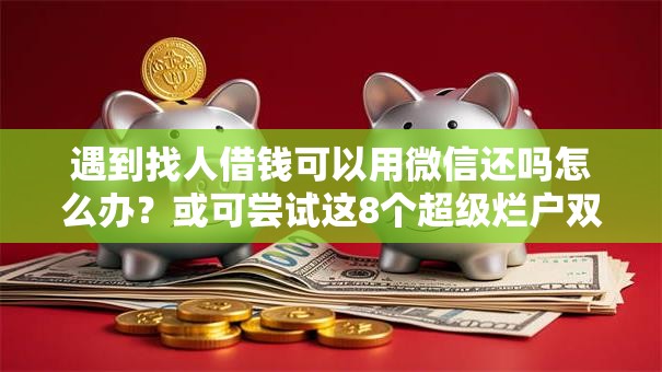 遇到找人借钱可以用微信还吗怎么办？或可尝试这8个超级烂户双黑下款口子