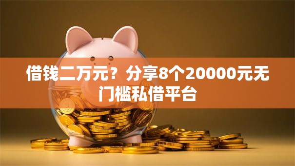 借钱二万元?分享8个20000元无门槛私借平台 借钱二万元?分享8个20000元无门槛私借平台