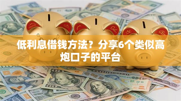 低利息借钱方法？分享6个类似高炮口子的平台