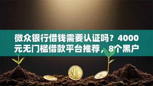 微众银行借钱需要认证吗？4000元无门槛借款平台推荐，8个黑户花户能秒下款的平台盘点