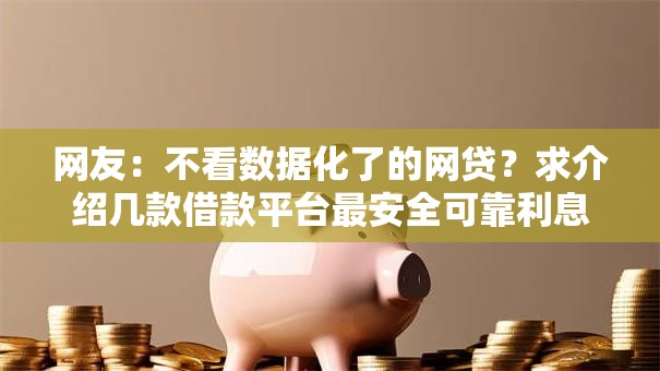 网友:不看数据化了的网贷?求介绍几款借款平台最安全可靠利息低 网友:不看数据化了的网贷?求介绍几款借款平台最安全可靠利息低