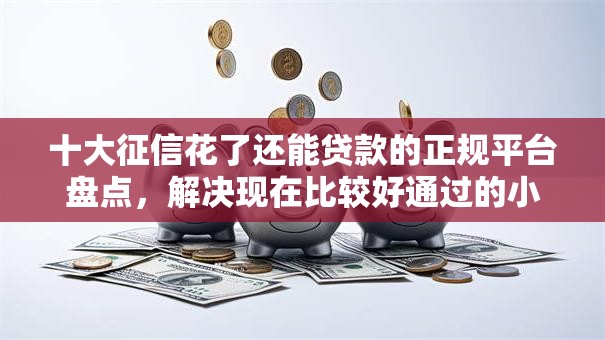 十大征信花了还能贷款的正规平台盘点,解决现在比较好通过的小贷的问题 十大征信花了还能贷款的正规平台盘点,解决现在比较好通过的小贷的问题