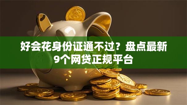好会花身份证通不过?盘点最新9个网贷正规平台 好会花身份证通不过?盘点最新9个网贷正规平台