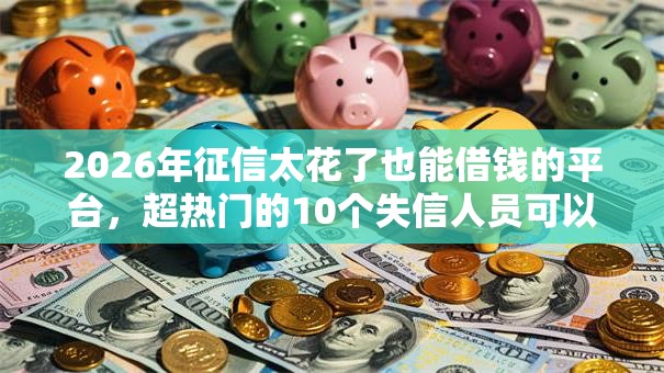 2026年征信太花了也能借钱的平台，超热门的10个失信人员可以借到钱的软件推荐