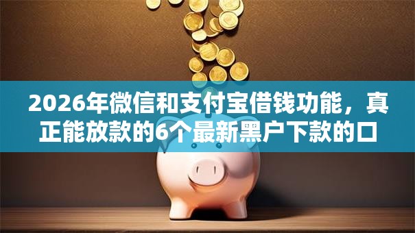 2026年微信和支付宝借钱功能，真正能放款的6个最新黑户下款的口子推荐