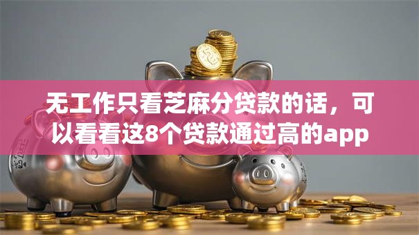 无工作只看芝麻分贷款的话,可以看看这8个贷款通过高的app 无工作只看芝麻分贷款的话,可以看看这8个贷款通过高的app