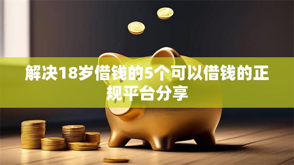 解决18岁借钱的5个可以借钱的正规平台分享