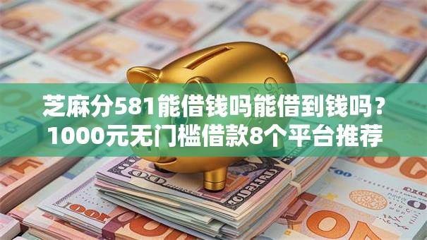 芝麻分581能借钱吗能借到钱吗？1000元无门槛借款8个平台推荐