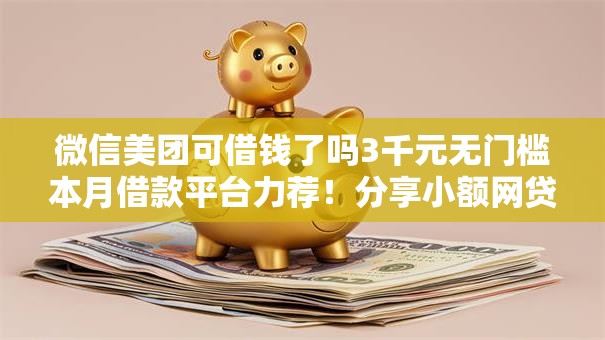 微信美团可借钱了吗3千元无门槛本月借款平台力荐！分享小额网贷口子3千元无门槛借款