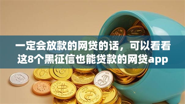 一定会放款的网贷的话,可以看看这8个黑征信也能贷款的网贷app 一定会放款的网贷的话,可以看看这8个黑征信也能贷款的网贷app