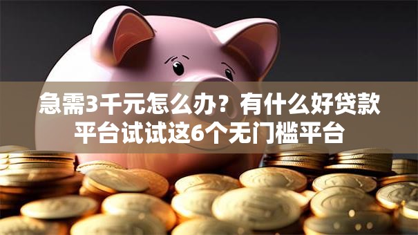急需3千元怎么办?有什么好贷款平台试试这6个无门槛平台 急需3千元怎么办?有什么好贷款平台试试这6个无门槛平台