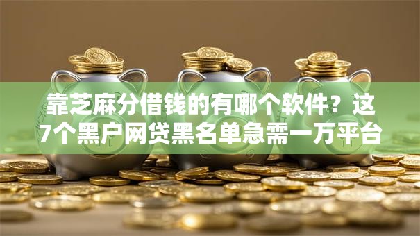 靠芝麻分借钱的有哪个软件？这7个黑户网贷黑名单急需一万平台能下款可以试试