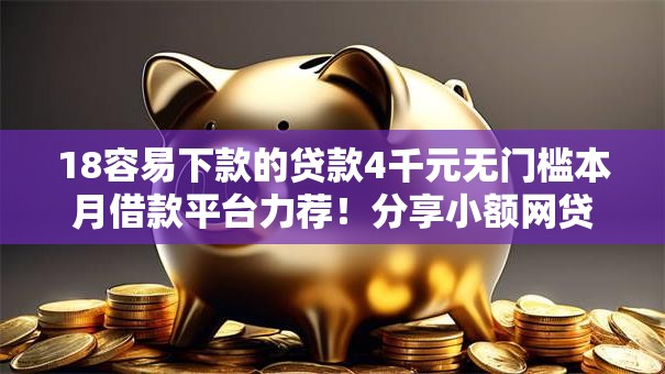 18容易下款的贷款4千元无门槛本月借款平台力荐!分享小额网贷口子4千元无门槛借款 18容易下款的贷款4千元无门槛本月借款平台力荐!分享小额网贷口子4千元无门槛借款