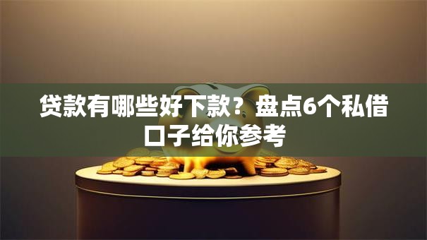贷款有哪些好下款？盘点6个私借口子给你参考