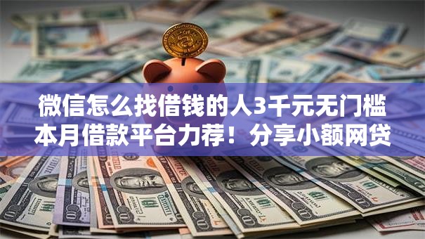微信怎么找借钱的人3千元无门槛本月借款平台力荐！分享小额网贷口子3千元无门槛借款