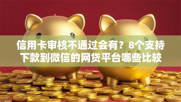 信用卡审核不通过会有?8个支持下款到微信的网贷平台哪些比较正规 信用卡审核不通过会有?8个支持下款到微信的网贷平台哪些比较正规