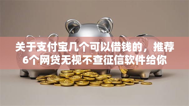 关于支付宝几个可以借钱的，推荐6个网贷无视不查征信软件给你