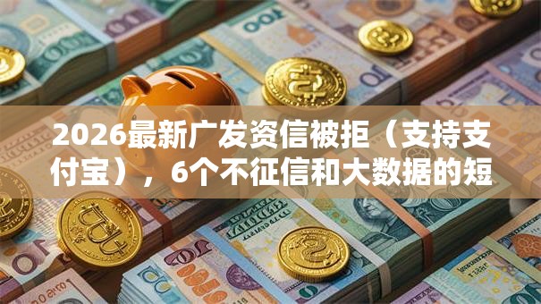 2026最新广发资信被拒（支持支付宝），6个不征信和大数据的短期网贷适合58岁的平台无私分享