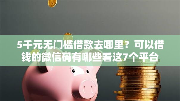 5千元无门槛借款去哪里?可以借钱的微信码有哪些看这7个平台 5千元无门槛借款去哪里?可以借钱的微信码有哪些看这7个平台