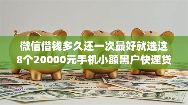 微信借钱多久还一次最好就选这8个20000元手机小额黑户快速贷款app