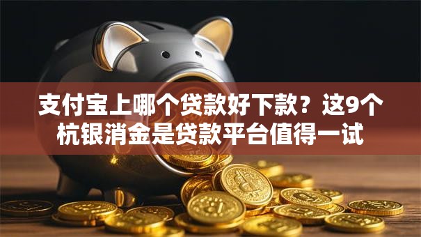 支付宝上哪个贷款好下款？这9个杭银消金是贷款平台值得一试