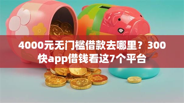 4000元无门槛借款去哪里？300快app借钱看这7个平台
