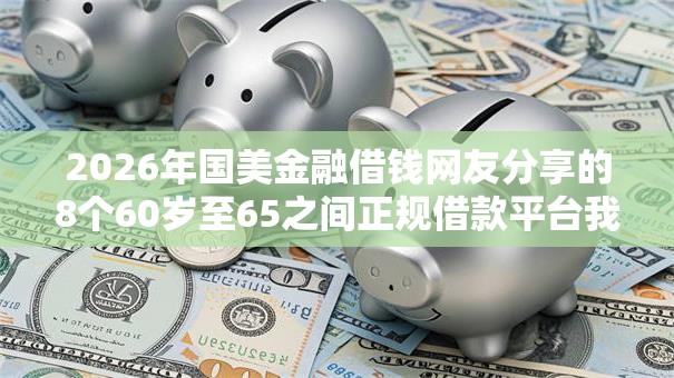 2026年国美金融借钱网友分享的8个60岁至65之间正规借款平台我觉得不错！