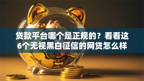 贷款平台哪个是正规的？看看这6个无视黑白征信的网贷怎么样