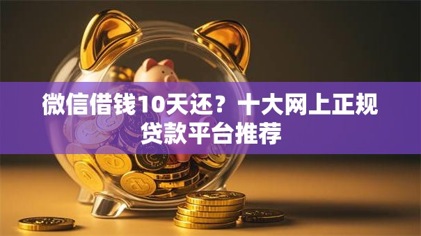 微信借钱10天还？十大网上正规贷款平台推荐