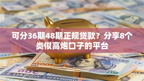 可分36期48期正规贷款？分享8个类似高炮口子的平台