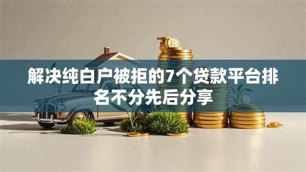 解决纯白户被拒的7个贷款平台排名不分先后分享