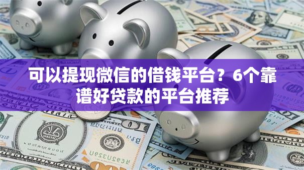 可以提现微信的借钱平台?6个靠谱好贷款的平台推荐 可以提现微信的借钱平台?6个靠谱好贷款的平台推荐
